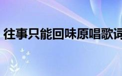 往事只能回味原唱歌词（往事只能回味原唱）