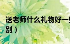送老师什么礼物好一些（送老师什么礼物最特别）