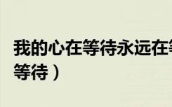 我的心在等待永远在等待是什么歌（我的心在等待）
