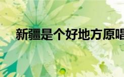 新疆是个好地方原唱（新疆是个好地方）