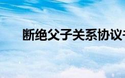 断绝父子关系协议书（断绝父子关系）