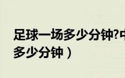 足球一场多少分钟?中场多少分钟（足球一场多少分钟）