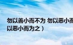 勿以善小而不为 勿以恶小而为之作者（勿以善小而不为 勿以恶小而为之）