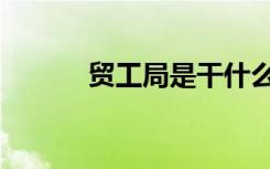 贸工局是干什么的呢（贸工局）