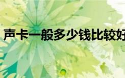 声卡一般多少钱比较好用（手机声卡多少钱）