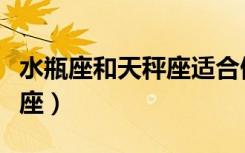 水瓶座和天秤座适合做闺蜜吗（水瓶座和天秤座）