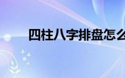 四柱八字排盘怎么看（排盘怎么看）
