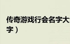 传奇游戏行会名字大全霸气的（传奇sf行会名字）