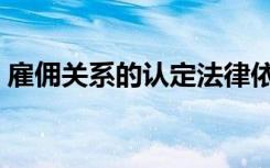 雇佣关系的认定法律依据（雇佣关系的认定）