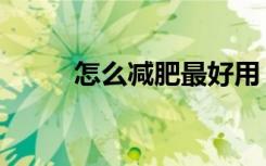 怎么减肥最好用（怎么减肥管用）