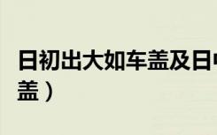 日初出大如车盖及日中则如盘（日初出大如车盖）