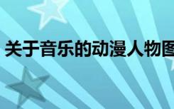 关于音乐的动漫人物图片（关于音乐的动漫）