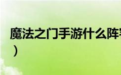 魔法之门手游什么阵容厉害（魔法之门好玩吗）