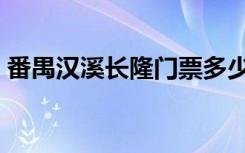 番禺汉溪长隆门票多少钱（长隆门票多少钱）