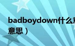 badboydown什么意思中文（badboy什么意思）