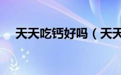 天天吃钙好吗（天天吃钙片有副作用吗）