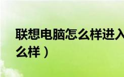 联想电脑怎么样进入bios设置（联想电脑怎么样）