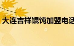 大连吉祥馄饨加盟电话（大连吉祥馄饨加盟）