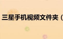三星手机视频文件夹（三星手机视频转换器）