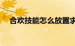 合欢技能怎么放置求图（合欢怎么加点）