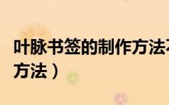 叶脉书签的制作方法不用碱（叶脉书签的制作方法）