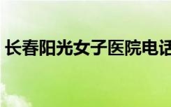长春阳光女子医院电话号码（长春阳光女子）