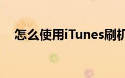 怎么使用iTunes刷机（怎么使用itunes）