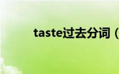 taste过去分词（taste的过去式）