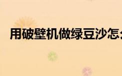 用破壁机做绿豆沙怎么做（绿豆沙怎么做）