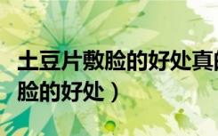 土豆片敷脸的好处真的能去痘痘吗（土豆片敷脸的好处）