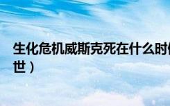 生化危机威斯克死在什么时候（生化危机中威斯克在哪日去世）