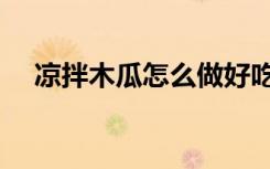 凉拌木瓜怎么做好吃（木瓜怎么做好吃）