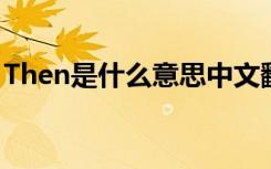 Then是什么意思中文翻译（hen是什么意思）