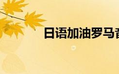 日语加油罗马音（日语 加油）