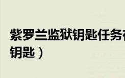 紫罗兰监狱钥匙任务在哪里接取（紫罗兰监狱钥匙）