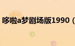 哆啦a梦剧场版1990（哆啦a梦2009剧场版）