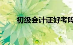 初级会计证好考吗（会计证好考吗）