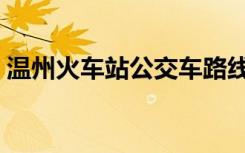 温州火车站公交车路线（温州火车站公交车）