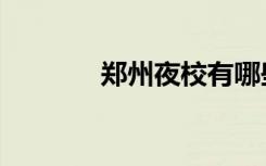 郑州夜校有哪些（郑州夜校）