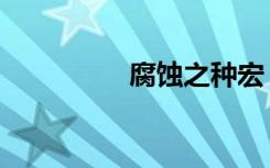 腐蚀之种宏（腐蚀之种）