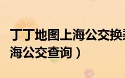 丁丁地图上海公交换乘线路查询（丁丁地图上海公交查询）