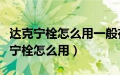 达克宁栓怎么用一般在月经干次几天用（达克宁栓怎么用）