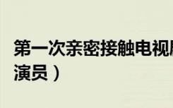 第一次亲密接触电视剧评论（第一次亲密接触演员）