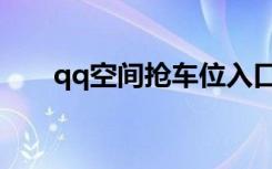 qq空间抢车位入口（qq空间抢车位）