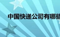 中国快递公司有哪些（快递公司有哪些）