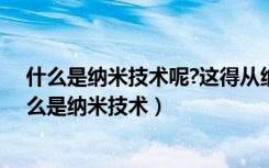 什么是纳米技术呢?这得从纳米说起用了什么修辞手法（什么是纳米技术）