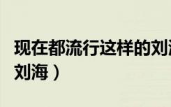 现在都流行这样的刘海吗（现在都流行这样的刘海）