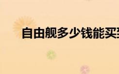 自由舰多少钱能买到（自由舰多少钱）