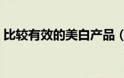 比较有效的美白产品（效果最好的美白产品）