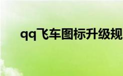 qq飞车图标升级规则（飞车图标升级）